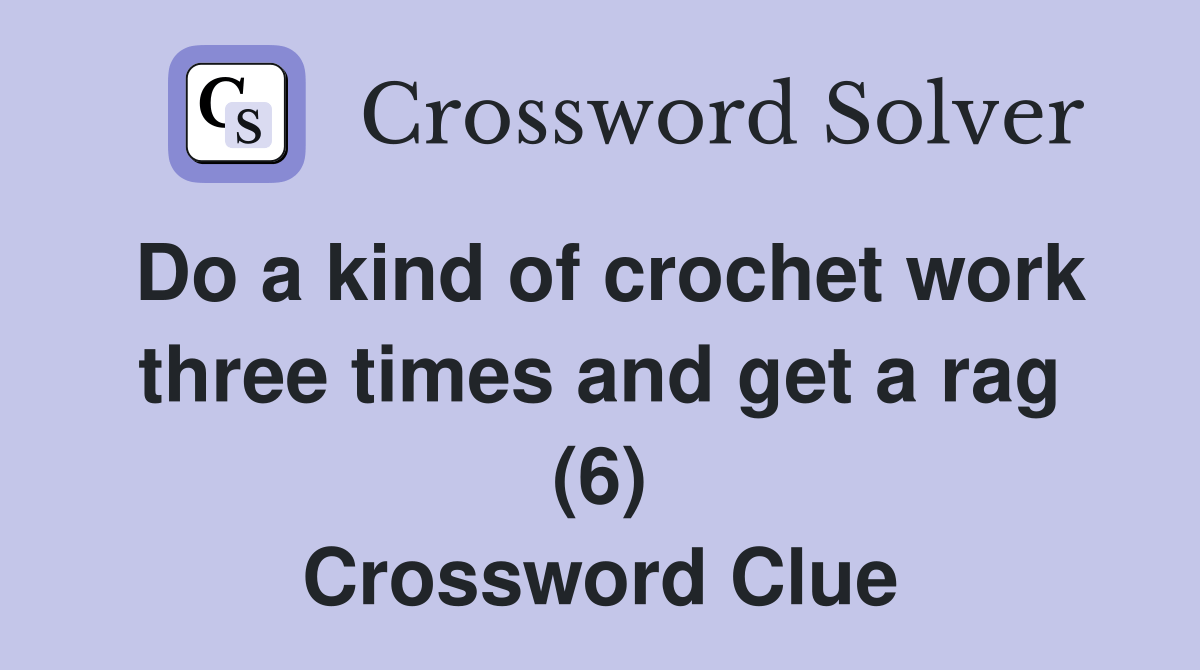 Do a kind of crochet work three times and get a rag (6) Crossword
